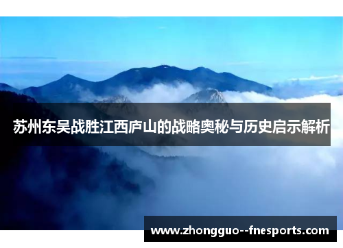 苏州东吴战胜江西庐山的战略奥秘与历史启示解析