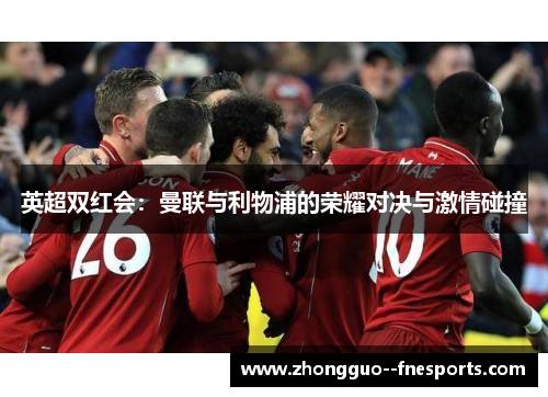 英超双红会：曼联与利物浦的荣耀对决与激情碰撞