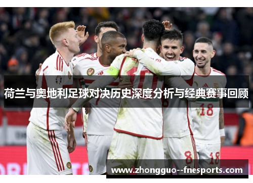 荷兰与奥地利足球对决历史深度分析与经典赛事回顾 荷兰与奥地利足球对决历史深度分析与经典赛事回顾