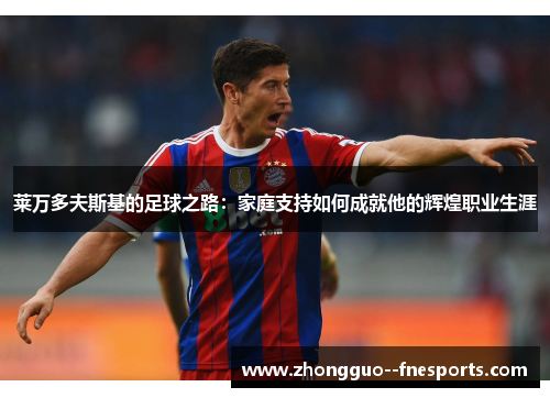 莱万多夫斯基的足球之路：家庭支持如何成就他的辉煌职业生涯