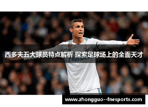 西多夫五大球员特点解析 探索足球场上的全面天才