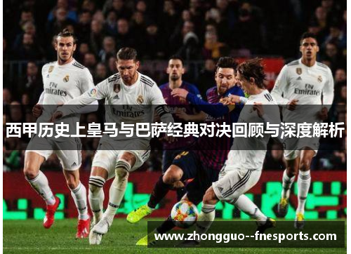 西甲历史上皇马与巴萨经典对决回顾与深度解析