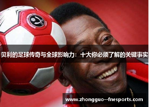 贝利的足球传奇与全球影响力：十大你必须了解的关键事实