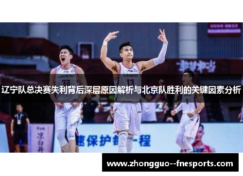 辽宁队总决赛失利背后深层原因解析与北京队胜利的关键因素分析