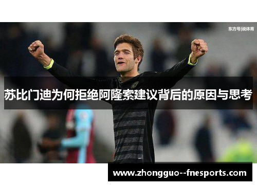 苏比门迪为何拒绝阿隆索建议背后的原因与思考 苏比门迪为何拒绝阿隆索建议背后的原因与思考