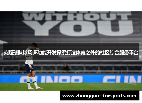 英超球队球场多功能开发探索打造体育之外的社区综合服务平台