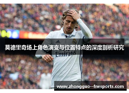 莫德里奇场上角色演变与位置特点的深度剖析研究