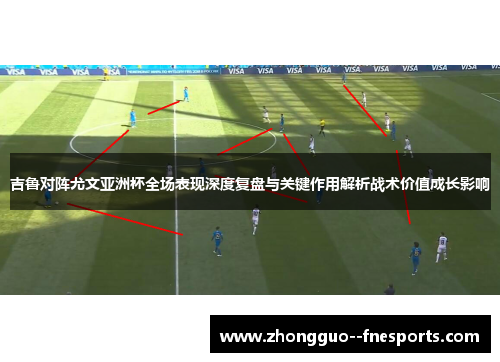 吉鲁对阵尤文亚洲杯全场表现深度复盘与关键作用解析战术价值成长影响
