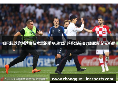 姆巴佩以绝对速度技术意识重塑现代足球赛场统治力版图新纪元格局