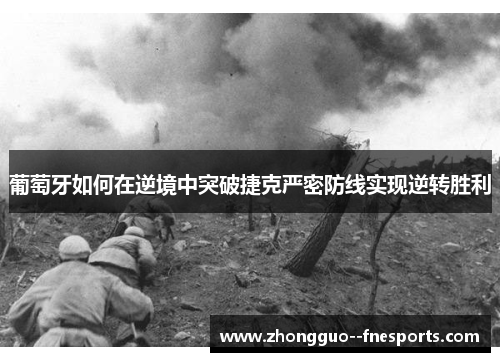 葡萄牙如何在逆境中突破捷克严密防线实现逆转胜利