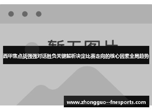 西甲焦点战强强对话胜负关键解析决定比赛走向的核心因素全局趋势