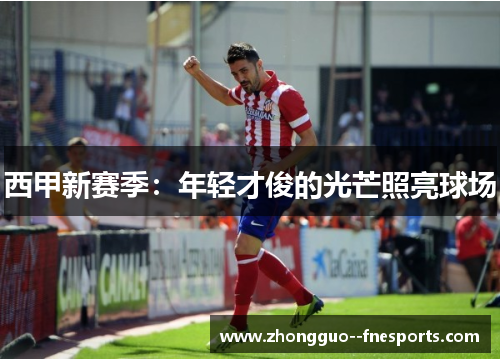 西甲新赛季：年轻才俊的光芒照亮球场