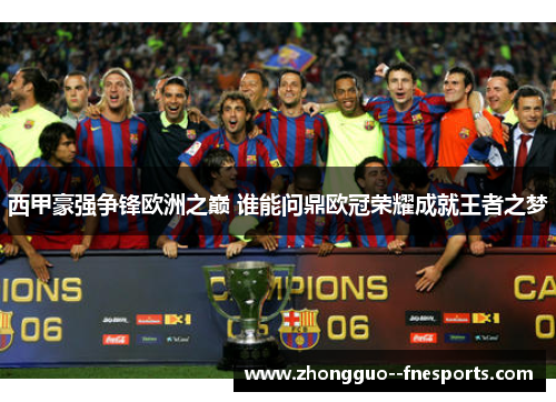 西甲豪强争锋欧洲之巅 谁能问鼎欧冠荣耀成就王者之梦