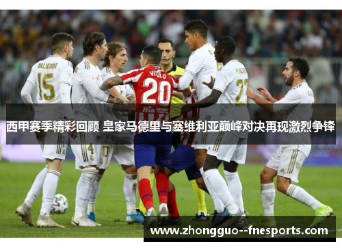西甲赛季精彩回顾 皇家马德里与塞维利亚巅峰对决再现激烈争锋