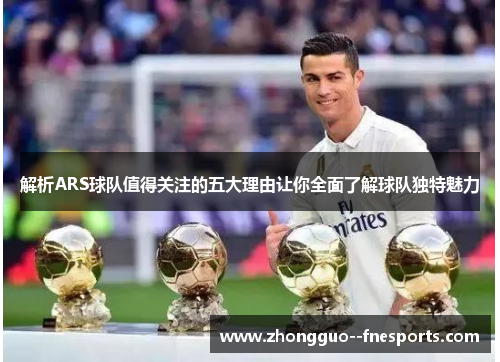 解析ARS球队值得关注的五大理由让你全面了解球队独特魅力