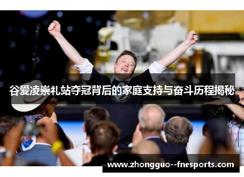 谷爱凌崇礼站夺冠背后的家庭支持与奋斗历程揭秘