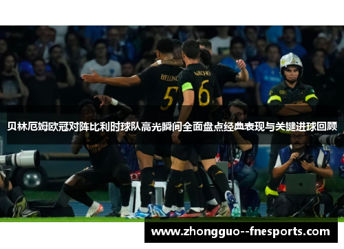 贝林厄姆欧冠对阵比利时球队高光瞬间全面盘点经典表现与关键进球回顾