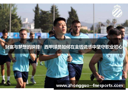 财富与梦想的抉择：西甲球员如何在金钱诱惑中坚守职业初心