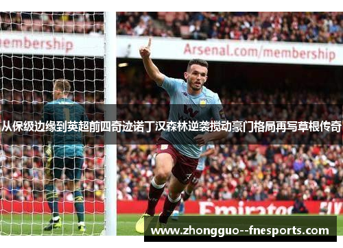 从保级边缘到英超前四奇迹诺丁汉森林逆袭搅动豪门格局再写草根传奇