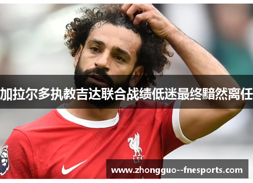 加拉尔多执教吉达联合战绩低迷最终黯然离任