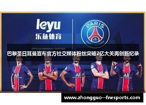 巴黎圣日耳曼宣布官方社交媒体粉丝突破2亿大关再创新纪录