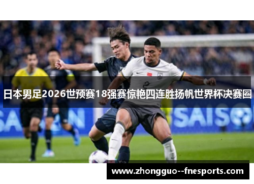 日本男足2026世预赛18强赛惊艳四连胜扬帆世界杯决赛圈