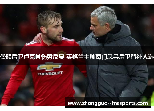 曼联后卫卢克肖伤势反复 英格兰主帅南门急寻后卫替补人选