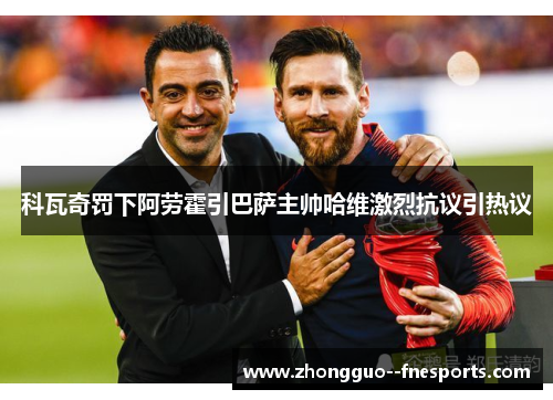 科瓦奇罚下阿劳霍引巴萨主帅哈维激烈抗议引热议